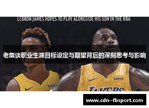 老詹谈职业生涯目标设定与期望背后的深刻思考与影响 老詹谈职业生涯目标设定与期望背后的深刻思考与影响