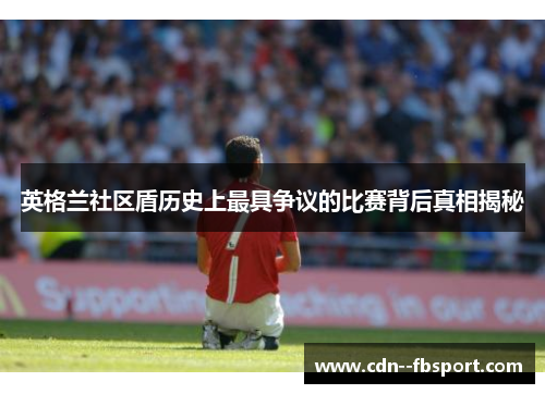 英格兰社区盾历史上最具争议的比赛背后真相揭秘