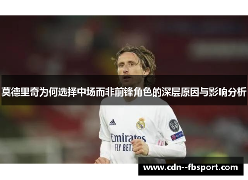 莫德里奇为何选择中场而非前锋角色的深层原因与影响分析 莫德里奇为何选择中场而非前锋角色的深层原因与影响分析