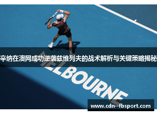 辛纳在澳网成功逆袭兹维列夫的战术解析与关键策略揭秘 辛纳在澳网成功逆袭兹维列夫的战术解析与关键策略揭秘