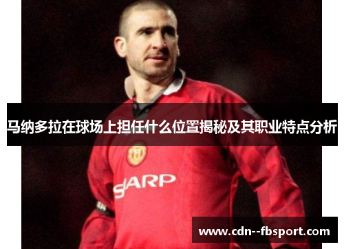 马纳多拉在球场上担任什么位置揭秘及其职业特点分析