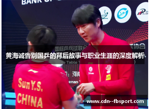 黄海诚告别国乒的背后故事与职业生涯的深度解析 黄海诚告别国乒的背后故事与职业生涯的深度解析