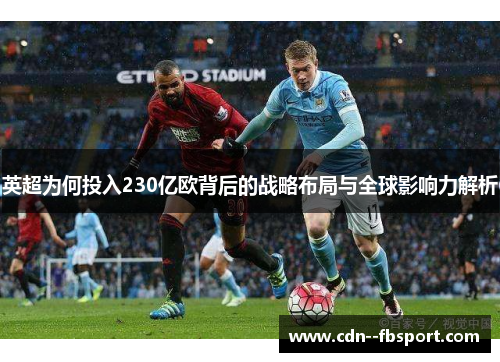 英超为何投入230亿欧背后的战略布局与全球影响力解析