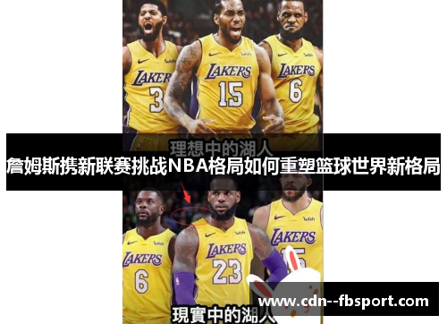 詹姆斯携新联赛挑战NBA格局如何重塑篮球世界新格局 詹姆斯携新联赛挑战NBA格局如何重塑篮球世界新格局