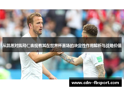 从凯恩对阵拜仁表现看其在世界杯赛场的决定性作用解析与战略价值 从凯恩对阵拜仁表现看其在世界杯赛场的决定性作用解析与战略价值