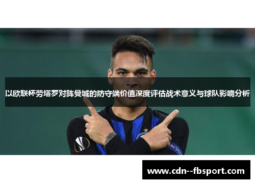 以欧联杯劳塔罗对阵曼城的防守端价值深度评估战术意义与球队影响分析