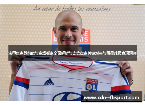 法甲焦点战前瞻与赛场看点全面解析与走势盘点关键对决与明星球员表现预测 法甲焦点战前瞻与赛场看点全面解析与走势盘点关键对决与明星球员表现预测