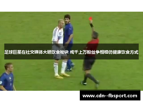 足球巨星在社交媒体大晒饮食秘诀 成千上万粉丝争相模仿健康饮食方式