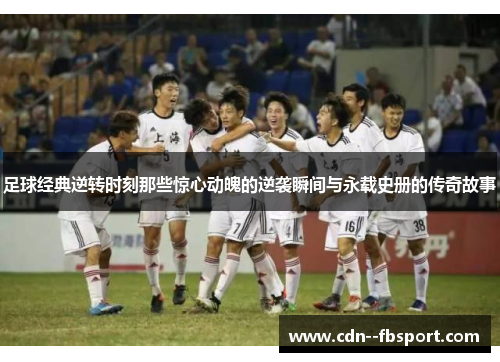 足球经典逆转时刻那些惊心动魄的逆袭瞬间与永载史册的传奇故事 足球经典逆转时刻那些惊心动魄的逆袭瞬间与永载史册的传奇故事