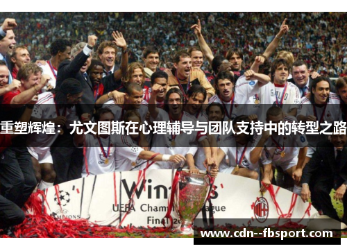 重塑辉煌：尤文图斯在心理辅导与团队支持中的转型之路