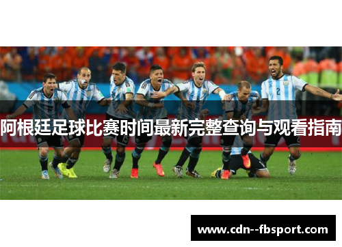 阿根廷足球比赛时间最新完整查询与观看指南 阿根廷足球比赛时间最新完整查询与观看指南