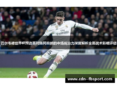 巴尔韦德世界杯预选赛对阵阿森纳的中场统治力深度解析全面战术影响评估 巴尔韦德世界杯预选赛对阵阿森纳的中场统治力深度解析全面战术影响评估