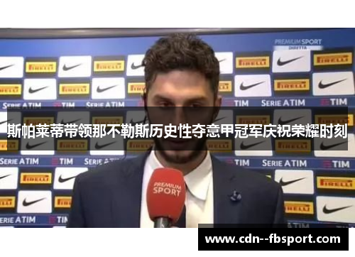 斯帕莱蒂带领那不勒斯历史性夺意甲冠军庆祝荣耀时刻