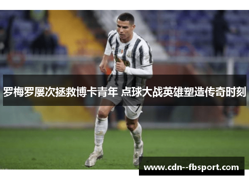罗梅罗屡次拯救博卡青年 点球大战英雄塑造传奇时刻 罗梅罗屡次拯救博卡青年 点球大战英雄塑造传奇时刻