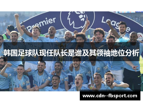 韩国足球队现任队长是谁及其领袖地位分析