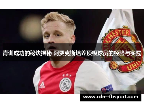 青训成功的秘诀揭秘 阿贾克斯培养顶级球员的经验与实践 青训成功的秘诀揭秘 阿贾克斯培养顶级球员的经验与实践