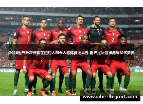 2026世界杯决赛将在纽约大都会人寿体育场举办 世界足坛盛事再度聚焦美国