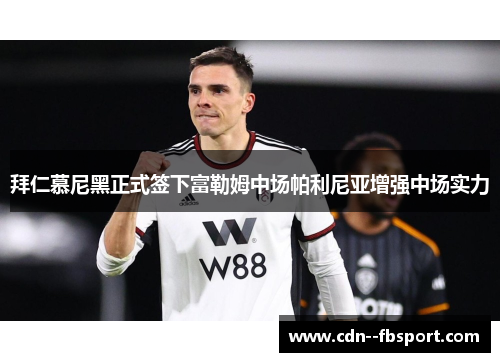 拜仁慕尼黑正式签下富勒姆中场帕利尼亚增强中场实力