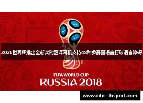 2026世界杯推出全新实时翻译耳机支持48种参赛国语言打破语言障碍 2026世界杯推出全新实时翻译耳机支持48种参赛国语言打破语言障碍