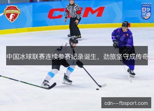 中国冰球联赛连续参赛纪录诞生,劲旅坚守成传奇 中国冰球联赛连续参赛纪录诞生,劲旅坚守成传奇