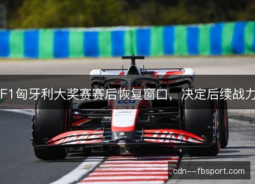 F1匈牙利大奖赛赛后恢复窗口，决定后续战力