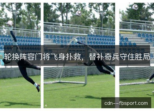 轮换阵容门将飞身扑救，替补奇兵守住胜局