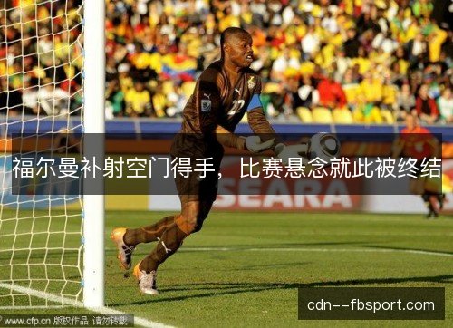 福尔曼补射空门得手,比赛悬念就此被终结 福尔曼补射空门得手,比赛悬念就此被终结