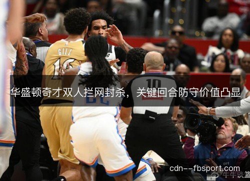 华盛顿奇才双人拦网封杀，关键回合防守价值凸显