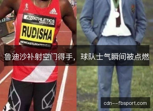 鲁迪沙补射空门得手，球队士气瞬间被点燃